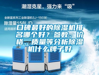 企业新闻口碑最好的除湿机排名哪个好？参数、价格、质量等分析除湿机什么牌子好