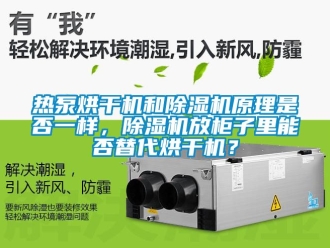 行业新闻热泵烘干机和除湿机原理是否一样，除湿机放柜子里能否替代烘干机？