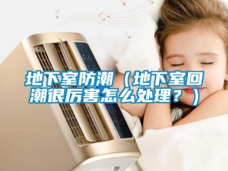 企业新闻地下室防潮（地下室回潮很厉害怎么处理？）