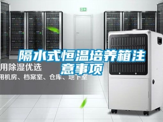 知识百科隔水式恒温培养箱注意事项