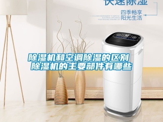 行业新闻除湿机和空调除湿的区别 除湿机的主要部件有哪些
