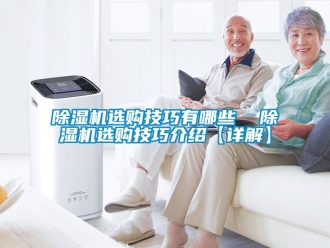 行业新闻除湿机选购技巧有哪些  除湿机选购技巧介绍【详解】