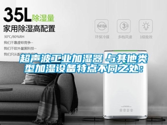 企业新闻超声波工业加湿器　与其他类型加湿设备特点不同之处：