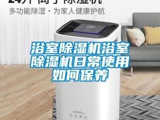 行业新闻浴室除湿机浴室除湿机日常使用如何保养