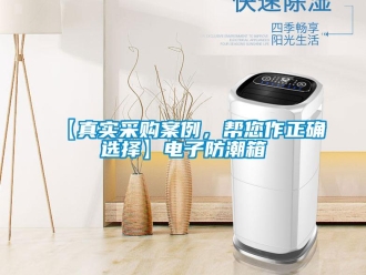 企业新闻【真实采购案例，帮您作正确选择】电子防潮箱