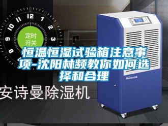 知识百科恒温恒湿试验箱注意事项-沈阳林频教你如何选择和合理
