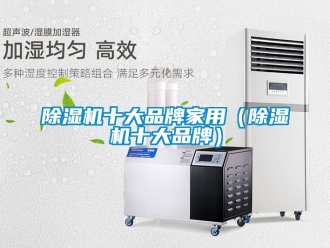 企业新闻除湿机十大品牌家用（除湿机十大品牌）