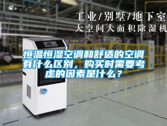 知识百科恒温恒湿空调和舒适的空调有什么区别，购买时需要考虑的因素是什么？