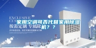 家用空调可否代替家用除湿机？？