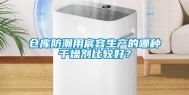 仓库防潮用宸容生产的哪种干燥剂比较好？