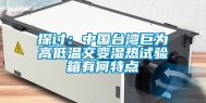 探讨：中国台湾巨为高低温交变湿热试验箱有何特点