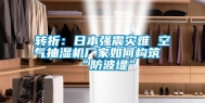 转折：日本强震灾难 空气抽湿机厂家如何构筑“防波堤”