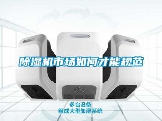 常见问题除湿机市场如何才能规范