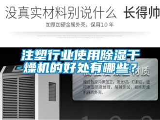 行业新闻注塑行业使用除湿干燥机的好处有哪些？