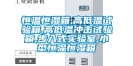 恒温恒湿箱,高低温试验箱,高低温冲击试验箱,步入式实验室,小型恒温恒湿箱