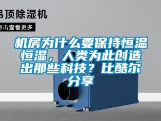 知识百科机房为什么要保持恒温恒湿，人类为此创造出那些科技？比酷尔分享