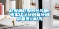 除湿机除湿多长时间，专家详述除湿机除湿需要多少时间