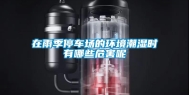 在雨季停车场的环境潮湿时有哪些危害呢