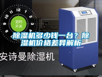 企业新闻除湿机多少钱一台？除湿机价格差异解析