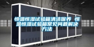 恒温恒湿试验箱清洁保养 恒温恒湿试验箱常见问题解决方法
