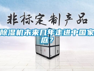 企业新闻除湿机未来几年走进中国家庭？