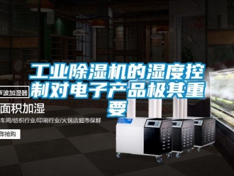 企业新闻工业除湿机的湿度控制对电子产品极其重要