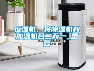 知识百科恒湿机，将除湿机和加湿机合二而一_重复
