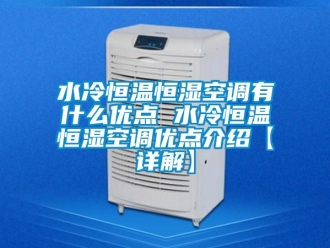知识百科水冷恒温恒湿空调有什么优点 水冷恒温恒湿空调优点介绍【详解】