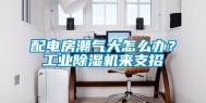 配电房潮气大怎么办？工业除湿机来支招
