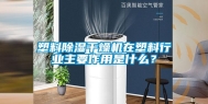 塑料除湿干燥机在塑料行业主要作用是什么？