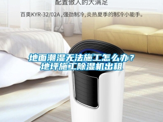 常见问题地面潮湿无法施工怎么办？地坪施工除湿机出租