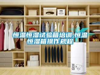 知识百科恒温恒湿试验箱培训,恒温恒湿箱操作规程