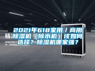 常见问题2021年618家用／商用除湿机（除水机）该如何选择？除湿机哪家强？