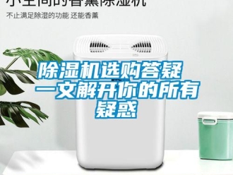 企业新闻除湿机选购答疑 一文解开你的所有疑惑