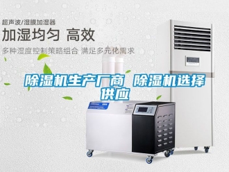 行业新闻除湿机生产厂商 除湿机选择供应