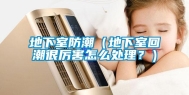 地下室防潮（地下室回潮很厉害怎么处理？）