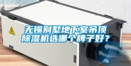 无锡别墅地下室吊顶除湿机选哪个牌子好？