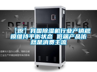 企业新闻【原】我国除湿机行业产销规模维持平衡状态 低端产品依然是消费主流