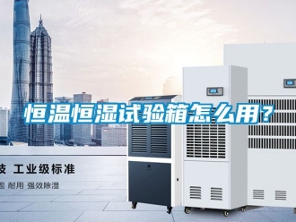 知识百科恒温恒湿试验箱怎么用？