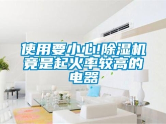 行业新闻使用要小心!除湿机竟是起火率较高的电器