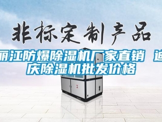 企业新闻丽江防爆除湿机厂家直销 迪庆除湿机批发价格