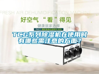 企业新闻TCG系列除湿机在使用时有哪些需注意的方面？