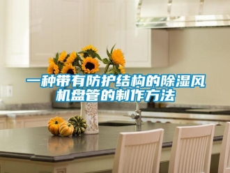企业新闻一种带有防护结构的除湿风机盘管的制作方法