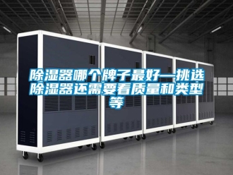 行业新闻除湿器哪个牌子最好—挑选除湿器还需要看质量和类型等