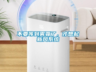 常见问题不要等到雾霾了，才想起新风系统