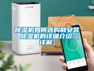 行业新闻除湿机如何选购和安装 除湿机的详细介绍【详解】