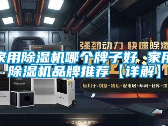 企业新闻家用除湿机哪个牌子好 家用除湿机品牌推荐【详解】