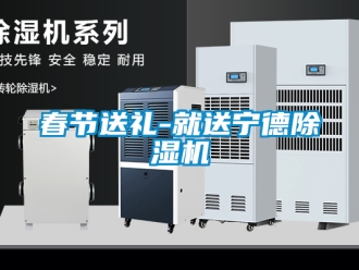 行业新闻春节送礼-就送宁德除湿机