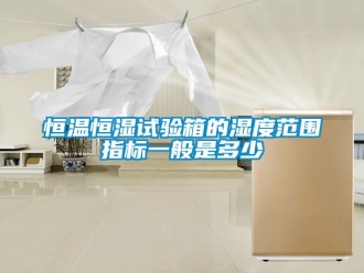 知识百科恒温恒湿试验箱的湿度范围指标一般是多少