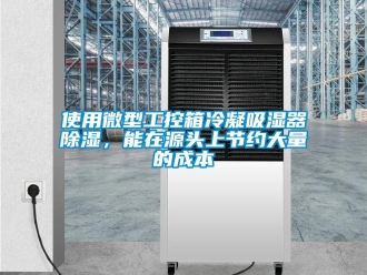 行业新闻使用微型工控箱冷凝吸湿器除湿，能在源头上节约大量的成本